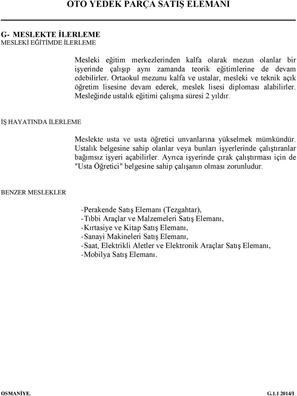 İŞ HAYATINDA İLERLEME Meslekte usta ve usta öğretici unvanlarına yükselmek mümkündür. Ustalık belgesine sahip olanlar veya bunları işyerlerinde çalıştıranlar bağımsız işyeri açabilirler.