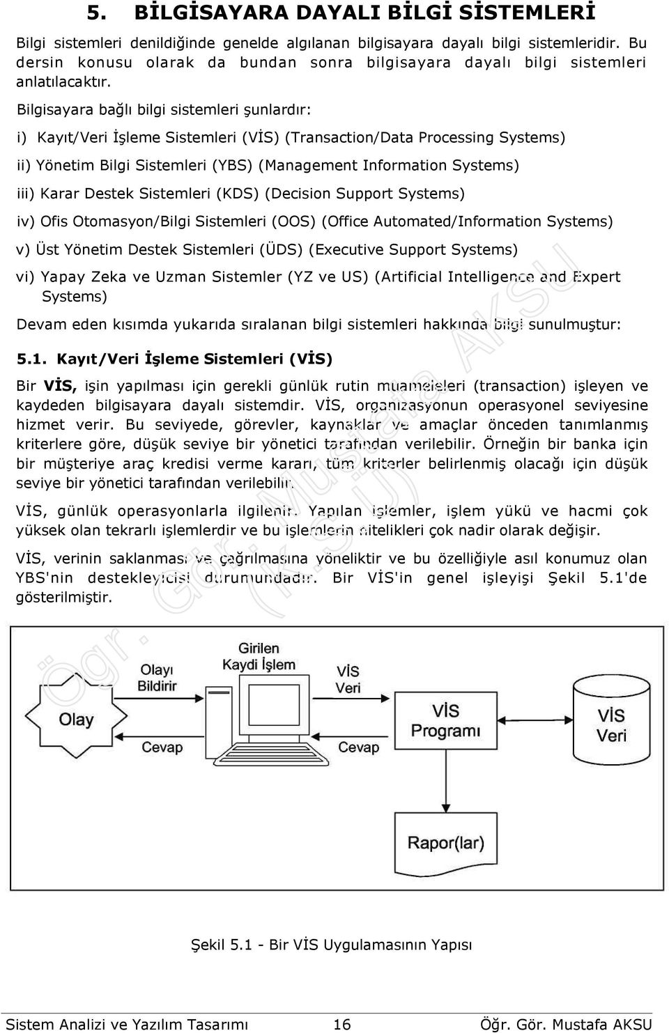 Bilgisayara bağlı bilgi sistemleri şunlardır: i) Kayıt/Veri Đşleme Sistemleri (VĐS) (Transaction/Data Processing Systems) ii) Yönetim Bilgi Sistemleri (YBS) (Management Information Systems) iii)