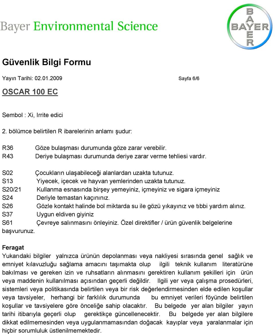 S20/21 Kullanma esnasında birşey yemeyiniz, içmeyiniz ve sigara içmeyiniz S24 Deriyle temastan kaçınınız. S26 Gözle kontakt halinde bol miktarda su ile gözü yıkayınız ve tıbbi yardım alınız.