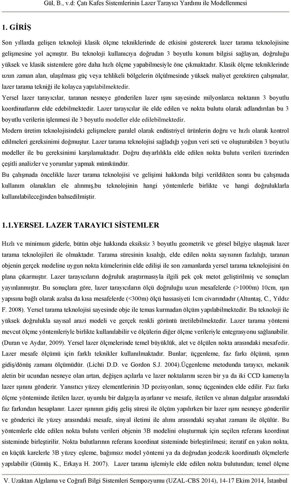 Klasik ölçme tekniklerinde uzun zaman alan, ulaşılması güç veya tehlikeli bölgelerin ölçülmesinde yüksek maliyet gerektiren çalışmalar, lazer tarama tekniği ile kolayca yapılabilmektedir.