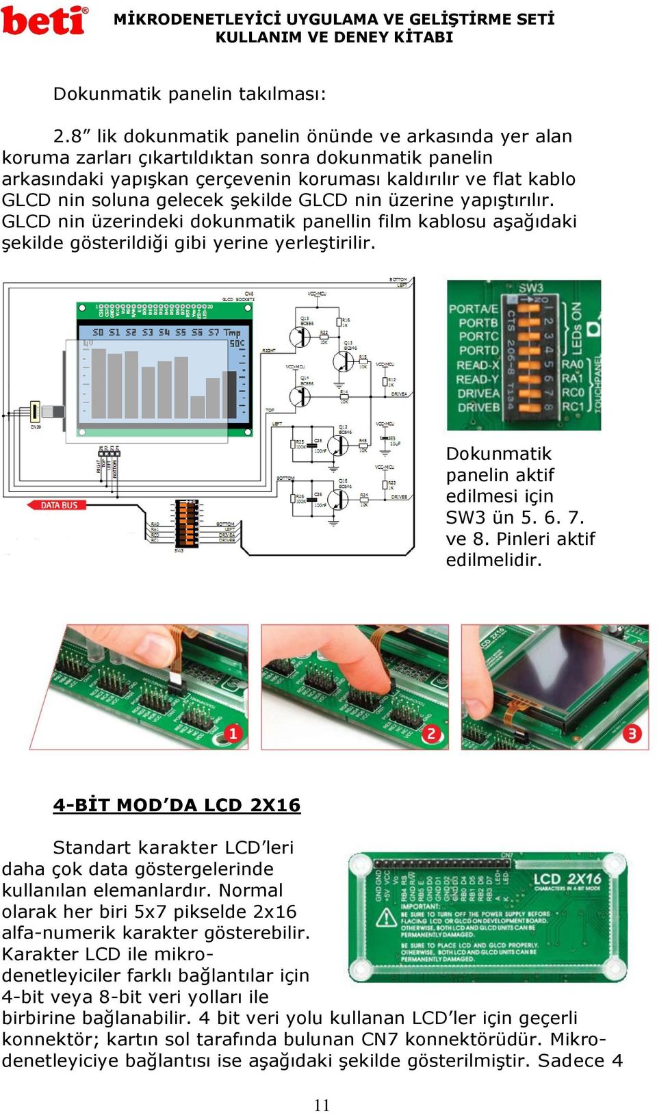 şekilde GLCD nin üzerine yapıştırılır. GLCD nin üzerindeki dokunmatik panellin film kablosu aşağıdaki şekilde gösterildiği gibi yerine yerleştirilir. Dokunmatik panelin aktif edilmesi için SW3 ün 5.