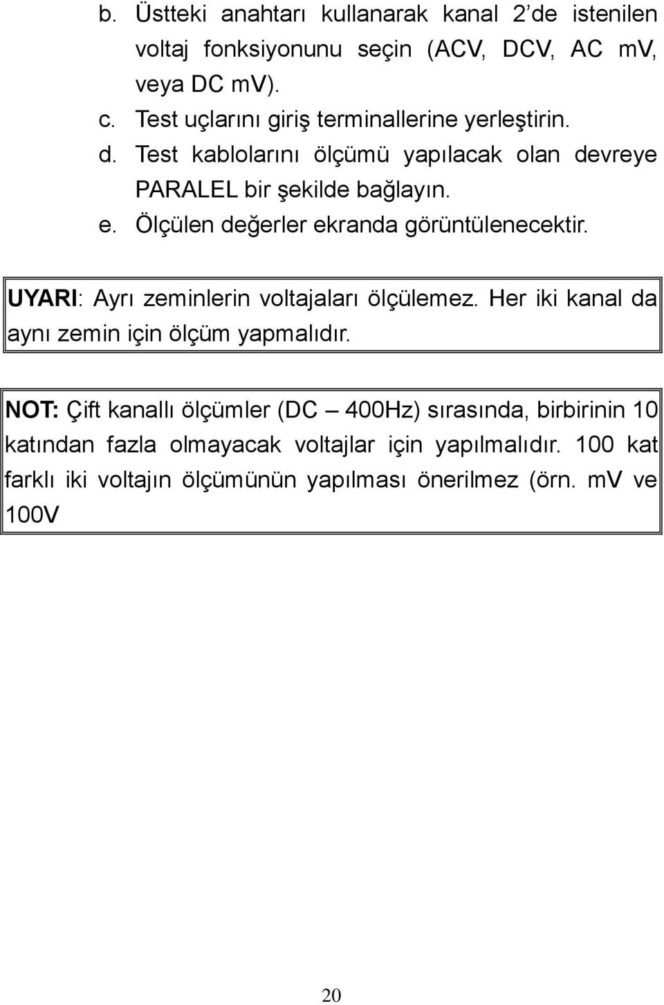 Ölçülen değerler ekranda görüntülenecektir. UYARI: Ayrı zeminlerin voltajaları ölçülemez. Her iki kanal da aynı zemin için ölçüm yapmalıdır.