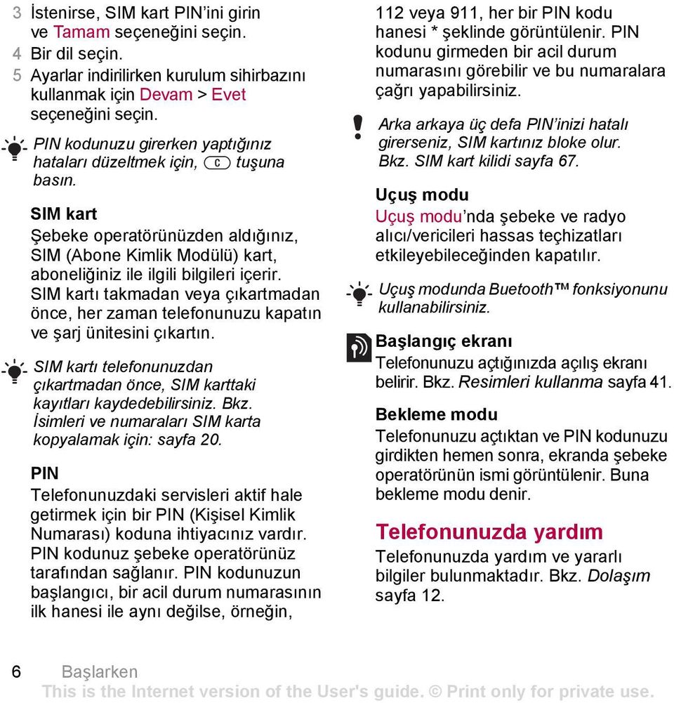 SIM kartı takmadan veya çıkartmadan önce, her zaman telefonunuzu kapatın ve şarj ünitesini çıkartın. SIM kartı telefonunuzdan çıkartmadan önce, SIM karttaki kayıtları kaydedebilirsiniz. Bkz.