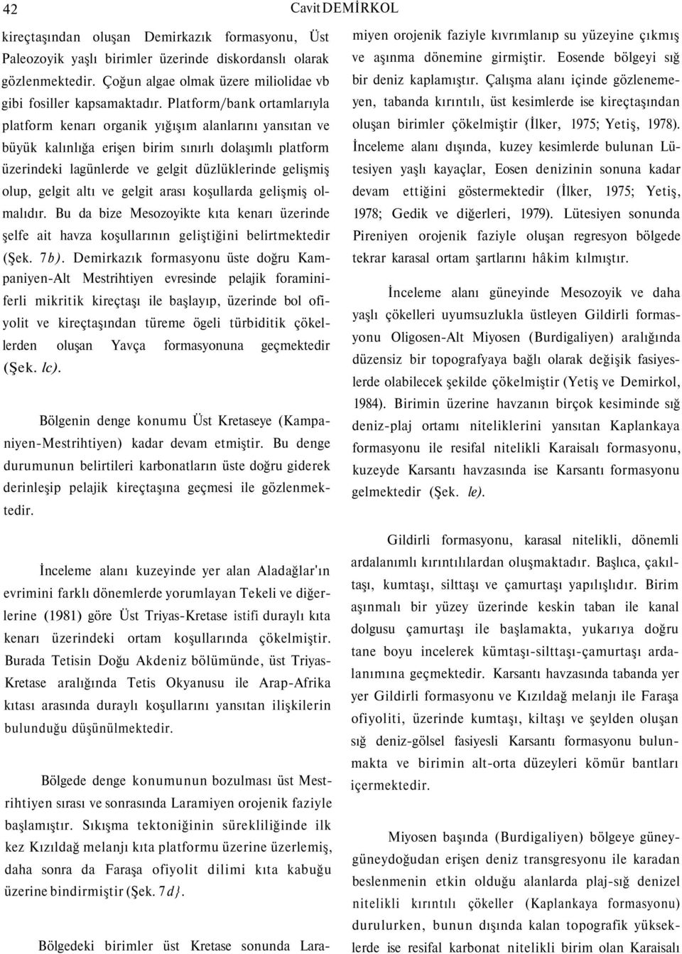 Platform/bank ortamlarıyla platform kenarı organik yığışım alanlarını yansıtan ve büyük kalınlığa erişen birim sınırlı dolaşımlı platform üzerindeki lagünlerde ve gelgit düzlüklerinde gelişmiş olup,