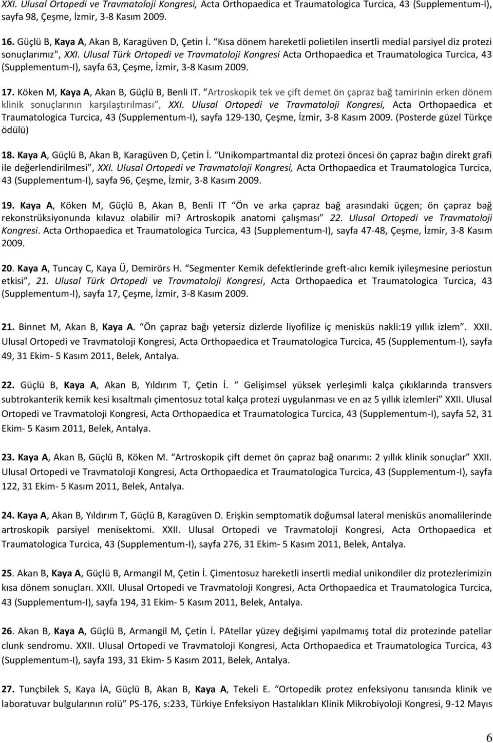 Ulusal Türk Ortopedi ve Travmatoloji Kongresi Acta Orthopaedica et Traumatologica Turcica, 43 (Supplementum-I), sayfa 63, Çeşme, İzmir, 3-8 Kasım 2009. 17. Köken M, Kaya A, Akan B, Güçlü B, Benli IT.