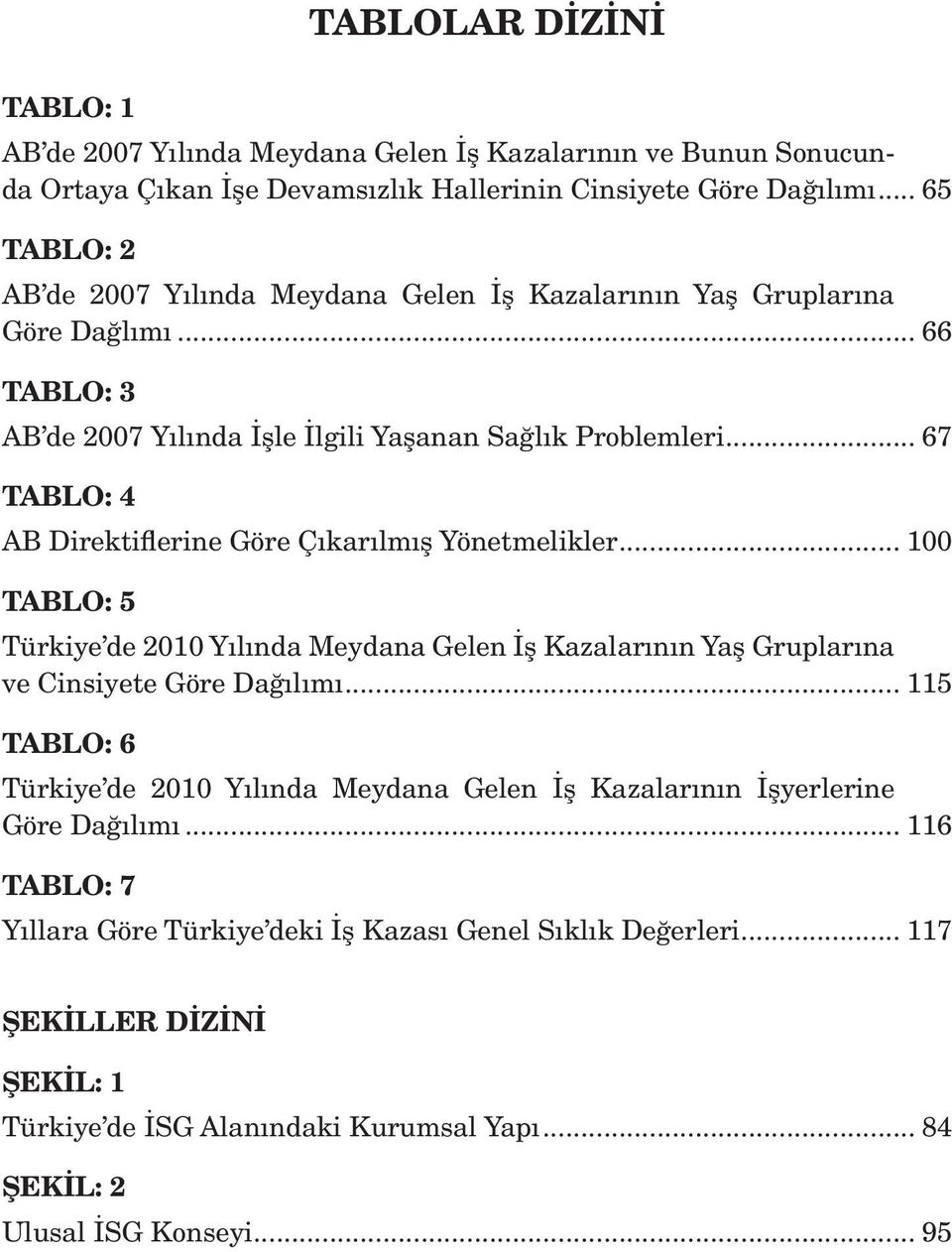 .. 67 TABLO: 4 AB Direktiflerine Göre Çıkarılmış Yönetmelikler... 100 TABLO: 5 Türkiye de 2010 Yılında Meydana Gelen İş Kazalarının Yaş Gruplarına ve Cinsiyete Göre Dağılımı.