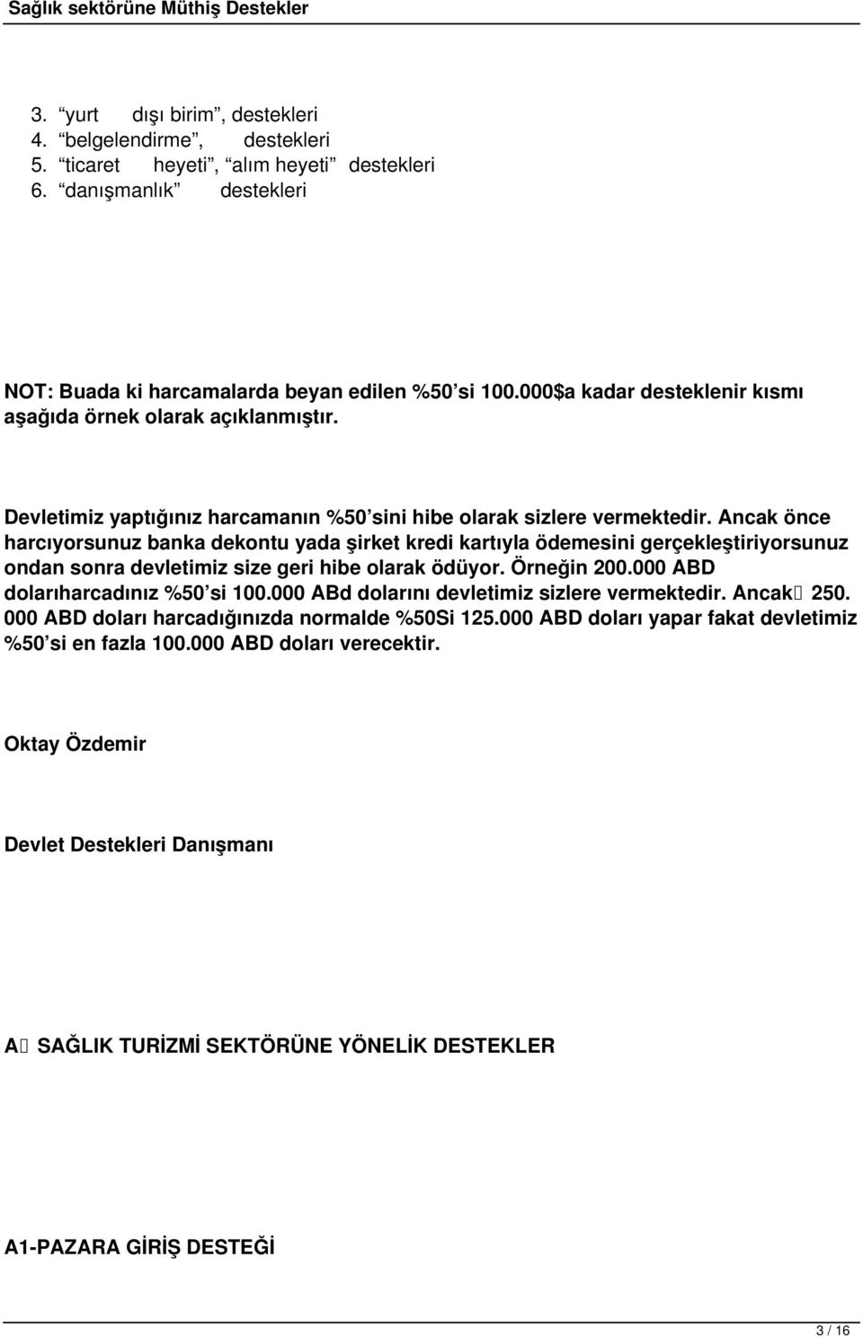 Ancak önce harcıyorsunuz banka dekontu yada şirket kredi kartıyla ödemesini gerçekleştiriyorsunuz ondan sonra devletimiz size geri hibe olarak ödüyor. Örneğin 200.000 ABD dolarıharcadınız %50 si 100.