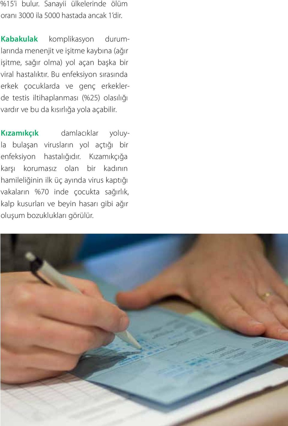 Bu enfeksiyon sırasında erkek çocuklarda ve genç erkeklerde testis iltihaplanması (%25) olasılığı vardır ve bu da kısırlığa yola açabilir.