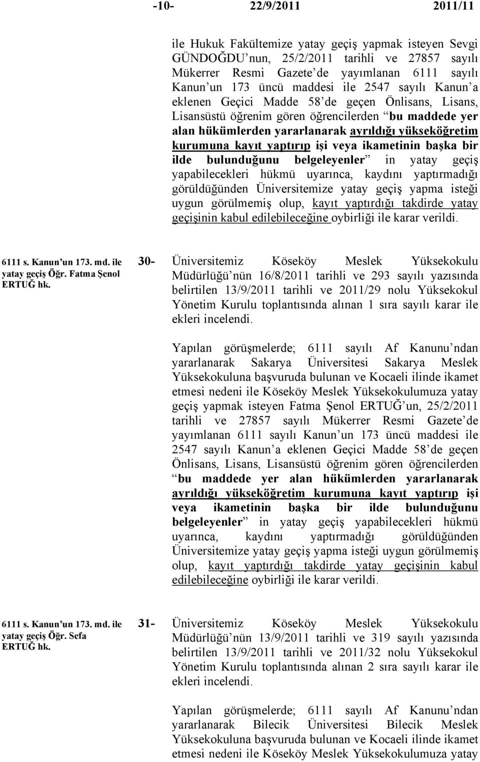 bulunduğunu belgeleyenler in yatay geçiş yapabilecekleri hükmü uyarınca, kaydını yaptırmadığı görüldüğünden Üniversitemize yatay geçiş yapma isteği uygun görülmemiş olup, kayıt yaptırdığı takdirde