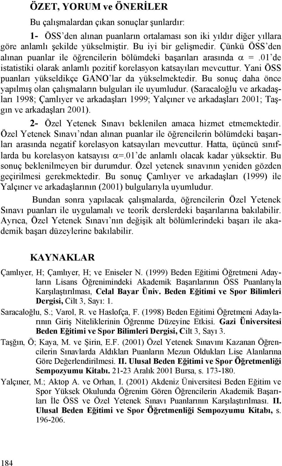 Yani ÖSS puanları yükseldikçe GANO lar da yükselmektedir. Bu sonuç daha önce yapılmış olan çalışmaların bulguları ile uyumludur.