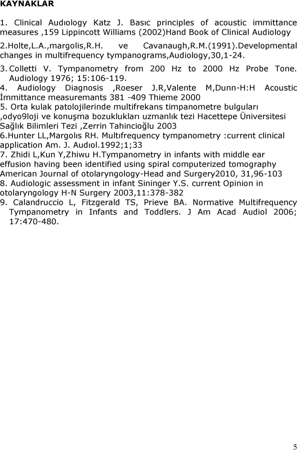 Audiology Diagnosis,Roeser J.R,Valente M,Dunn-H:H Acoustic İmmittance measuremants 381-409 Thieme 2000 5.