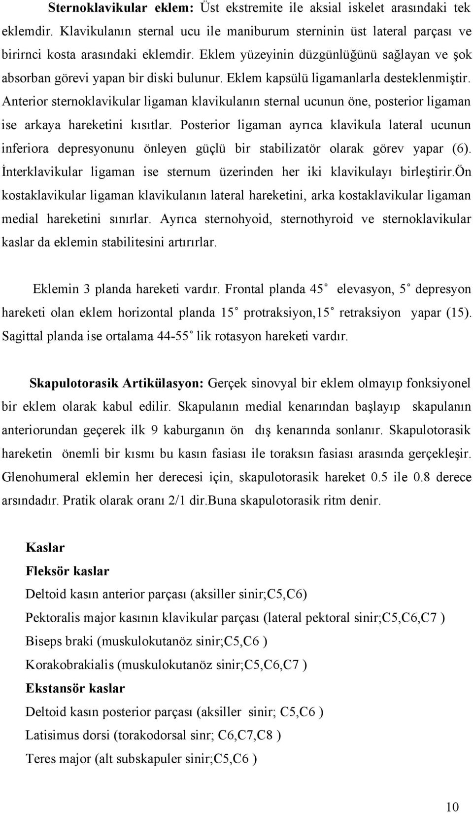 Anterior sternoklavikular ligaman klavikulanın sternal ucunun öne, posterior ligaman ise arkaya hareketini kısıtlar.