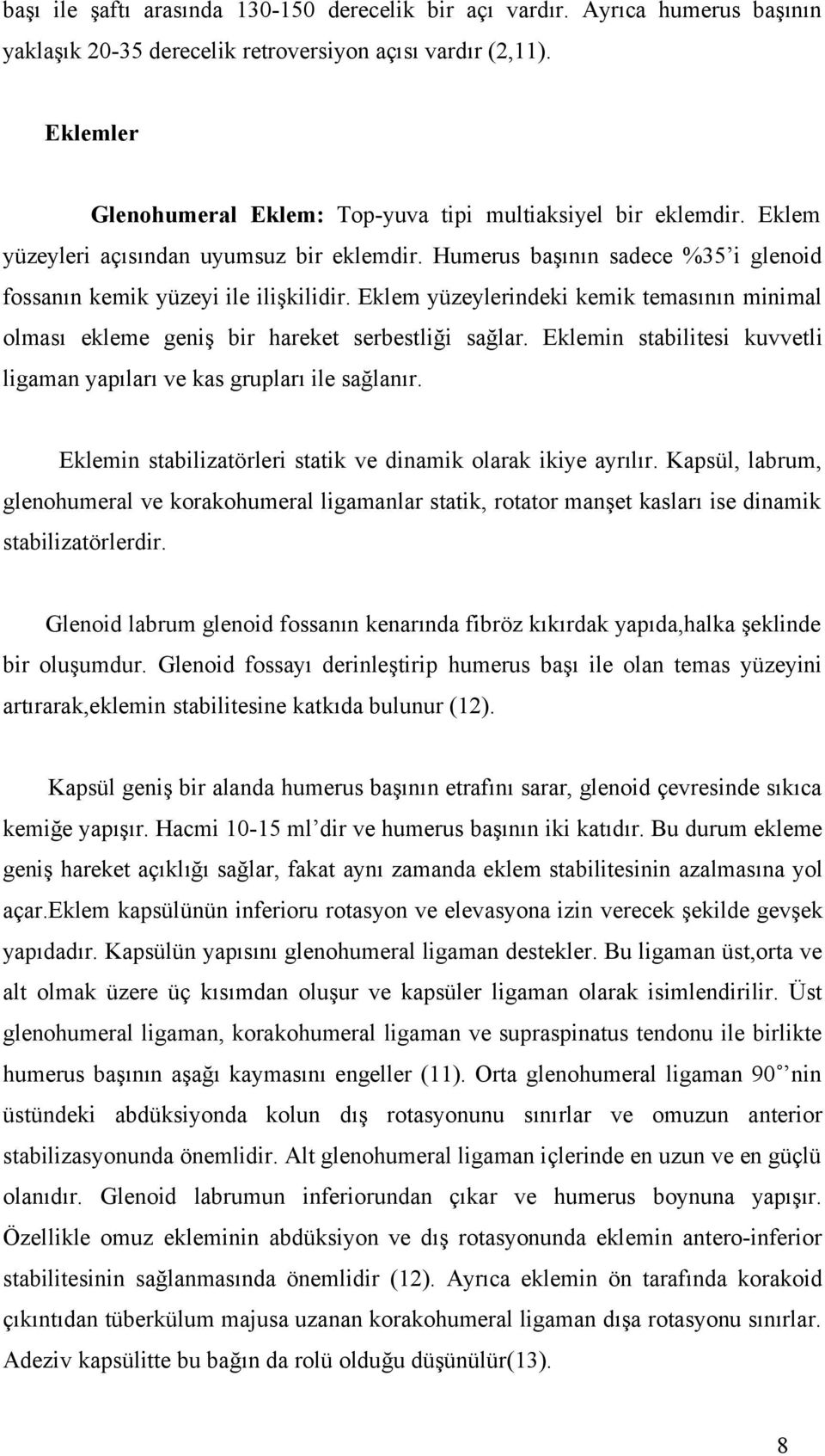 Eklem yüzeylerindeki kemik temasının minimal olması ekleme geniş bir hareket serbestliği sağlar. Eklemin stabilitesi kuvvetli ligaman yapıları ve kas grupları ile sağlanır.