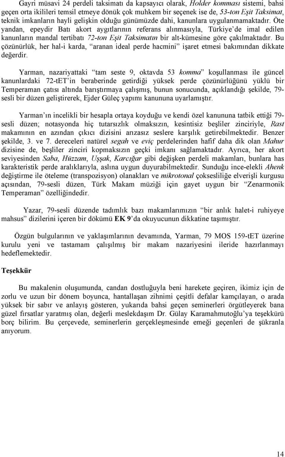 Öte yandan, epeydir Batı akort aygıtlarının referans alınmasıyla, Türkiye de imal edilen kanunların mandal tertibatı 72-ton Eşit Taksimatın bir alt-kümesine göre çakılmaktadır.