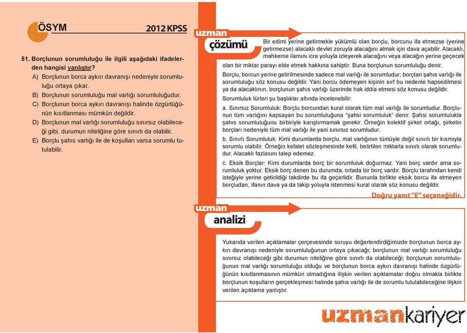 D) Borçlunun mal varlığı sorumluluğu sınırsız olabileceği gibi, durumun niteliğine göre sınırlı da olabilir. E) Borçlu şahıs varlığı ile de koşulları varsa sorumlu tutulabilir.