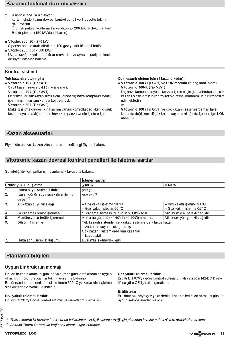 Vitoplex 200, 350-560 kw: Uygun sıvı/gaz yakıtlı brülörler mevcuttur ve ayrıca sipariş edilmelidir (fiyat listesine bakınız).