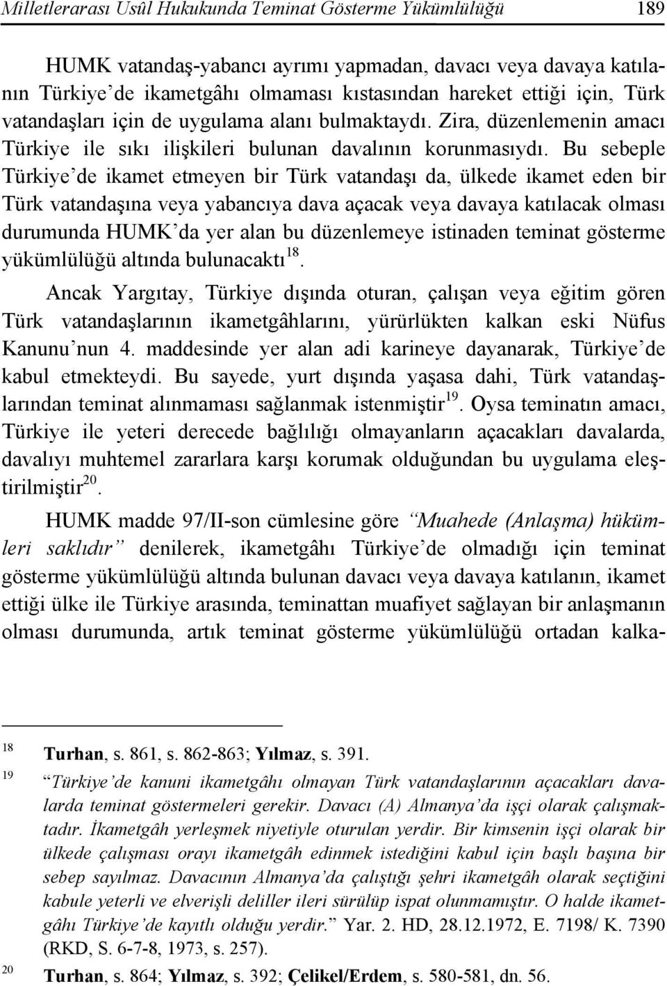 Bu sebeple Türkiye de ikamet etmeyen bir Türk vatandaşı da, ülkede ikamet eden bir Türk vatandaşına veya yabancıya dava açacak veya davaya katılacak olması durumunda HUMK da yer alan bu düzenlemeye