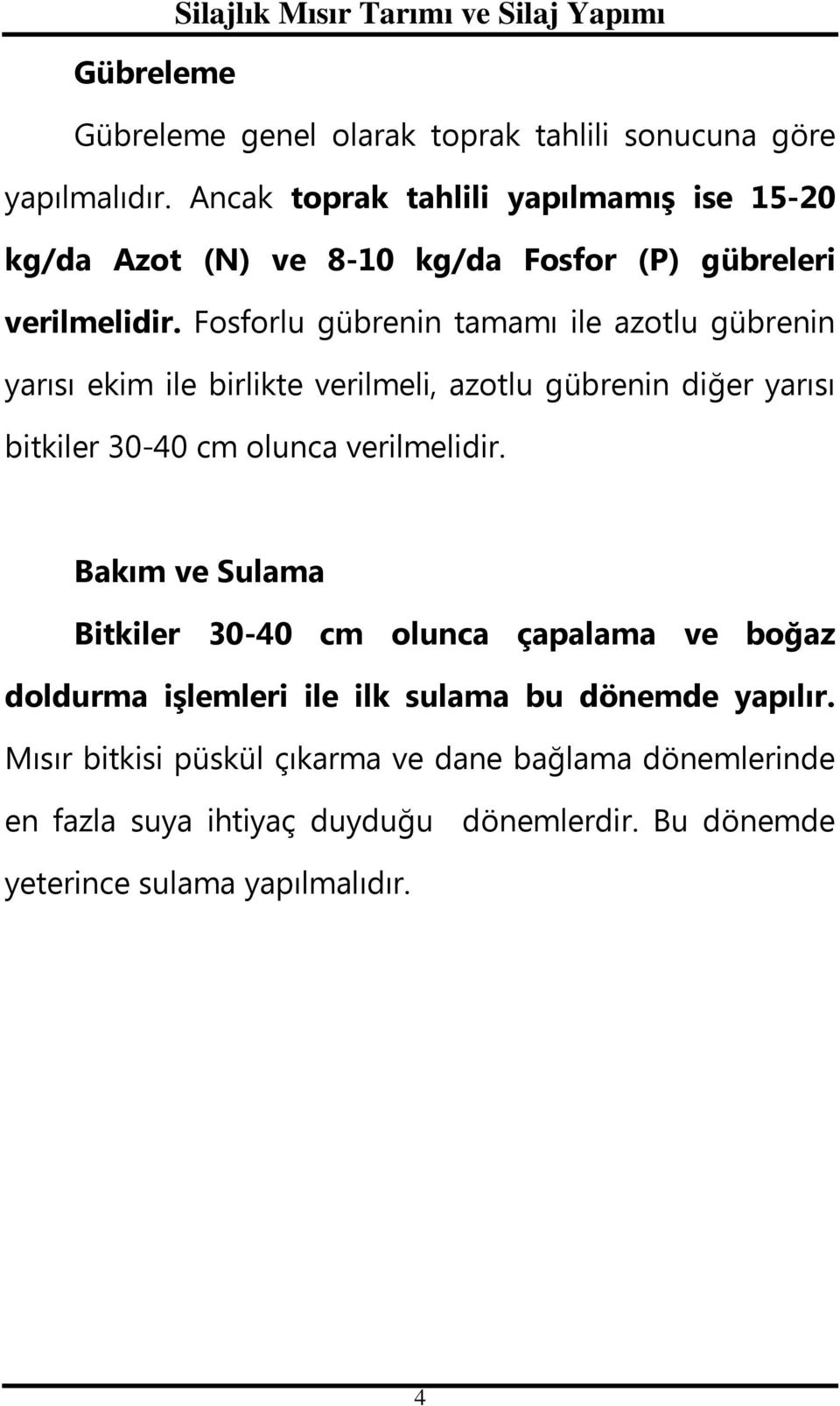 Fosforlu gübrenin tamamı ile azotlu gübrenin yarısı ekim ile birlikte verilmeli, azotlu gübrenin diğer yarısı bitkiler 30-40 cm olunca