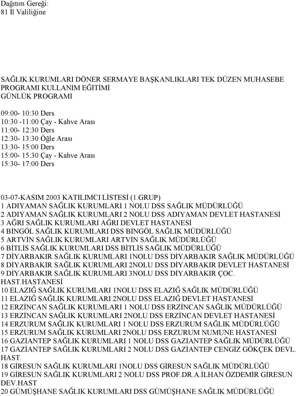 GRUP) 1 ADIYAMAN SAĞLIK KURUMLARI 1 NOLU DSS SAĞLIK MÜDÜRLÜĞÜ 2 ADIYAMAN SAĞLIK KURUMLARI 2 NOLU DSS ADIYAMAN DEVLET 3 AĞRI SAĞLIK KURUMLARI AĞRI DEVLET 4 BİNGÖL SAĞLIK KURUMLARI DSS BİNGÖL SAĞLIK