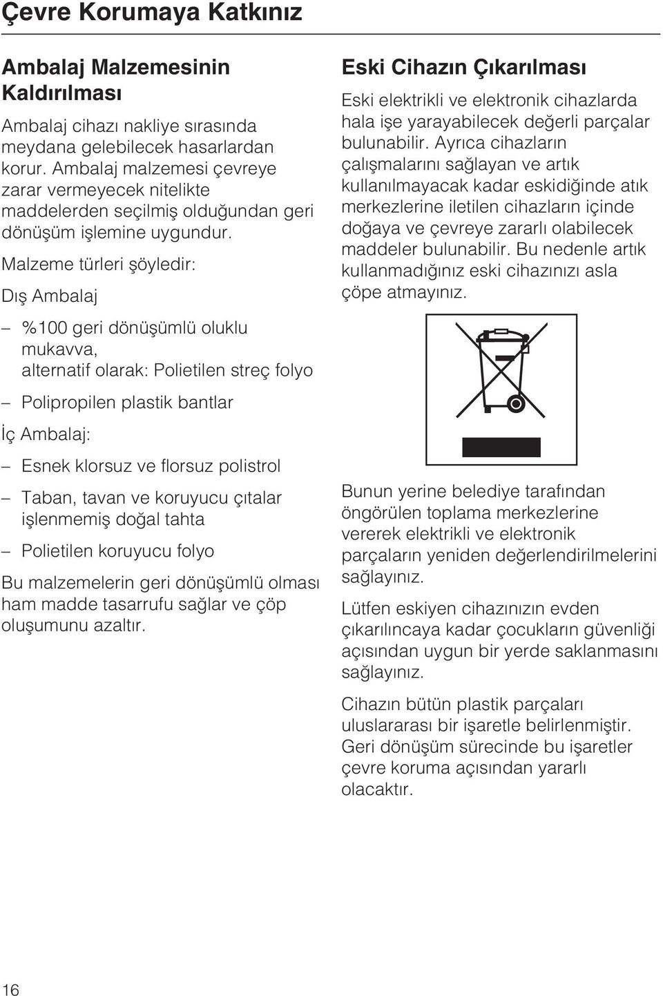 Malzeme türleri þöyledir: Dýþ Ambalaj %100 geri dönüþümlü oluklu mukavva, alternatif olarak: Polietilen streç folyo Polipropilen plastik bantlar Ýç Ambalaj: Esnek klorsuz ve florsuz polistrol Taban,