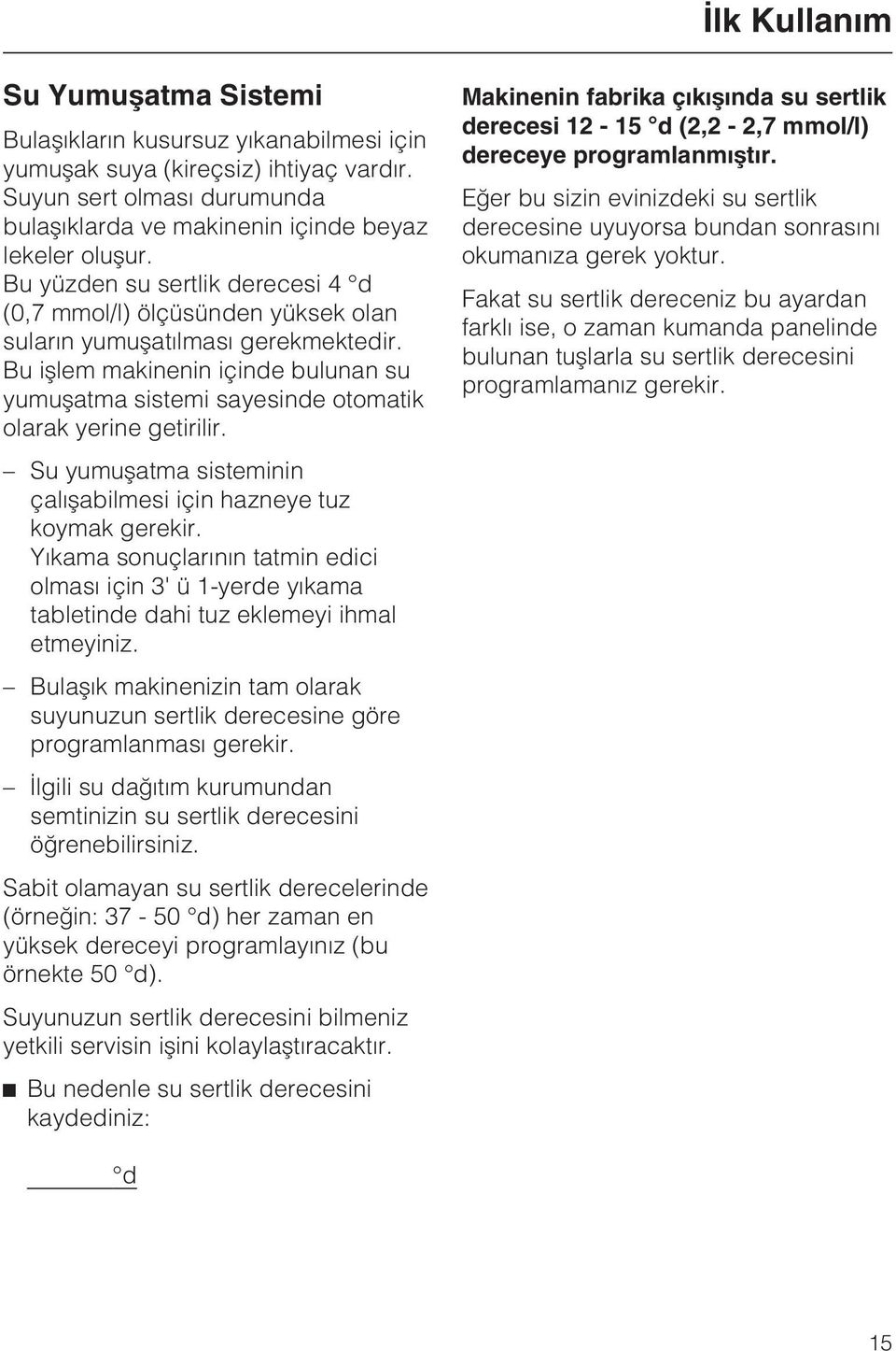 Bu iþlem makinenin içinde bulunan su yumuþatma sistemi sayesinde otomatik olarak yerine getirilir. Su yumuþatma sisteminin çalýþabilmesi için hazneye tuz koymak gerekir.