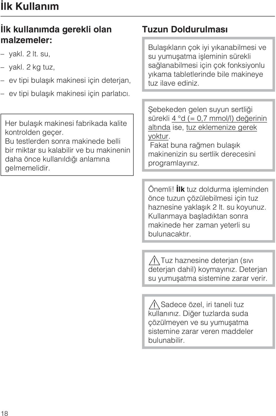 Tuzun Doldurulmasý Bulaþýklarýn çok iyi yýkanabilmesi ve su yumuþatma iþleminin sürekli saðlanabilmesi için çok fonksiyonlu yýkama tabletlerinde bile makineye tuz ilave ediniz.