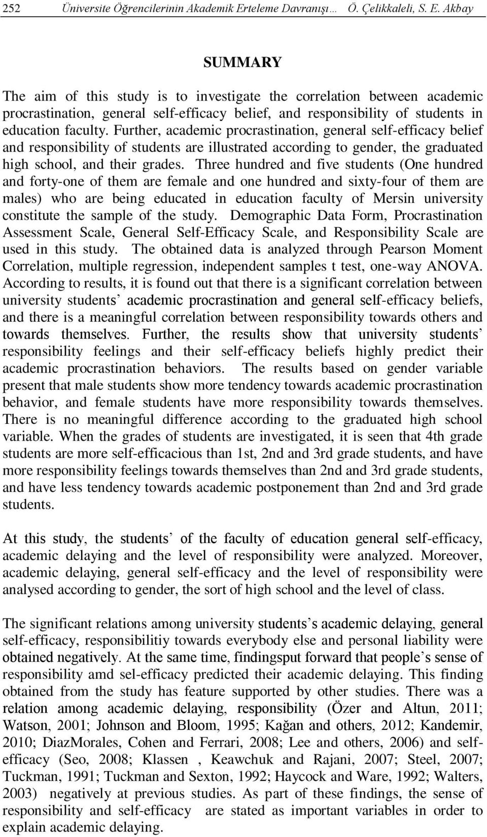 Akbay SUMMARY The aim of this study is to investigate the correlation between academic procrastination, general self-efficacy belief, and responsibility of students in education faculty.