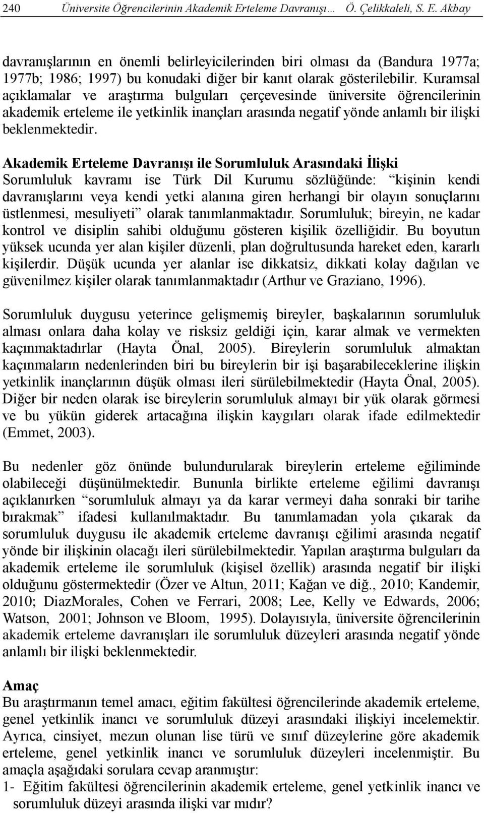 Akademik Erteleme Davranışı ile Sorumluluk Arasındaki İlişki Sorumluluk kavramı ise Türk Dil Kurumu sözlüğünde: kişinin kendi davranışlarını veya kendi yetki alanına giren herhangi bir olayın