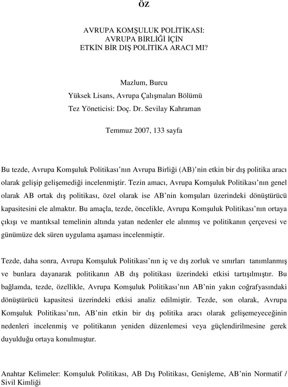 Tezin amacı, Avrupa Komşuluk Politikası nın genel olarak AB ortak dış politikası, özel olarak ise AB nin komşuları üzerindeki dönüştürücü kapasitesini ele almaktır.