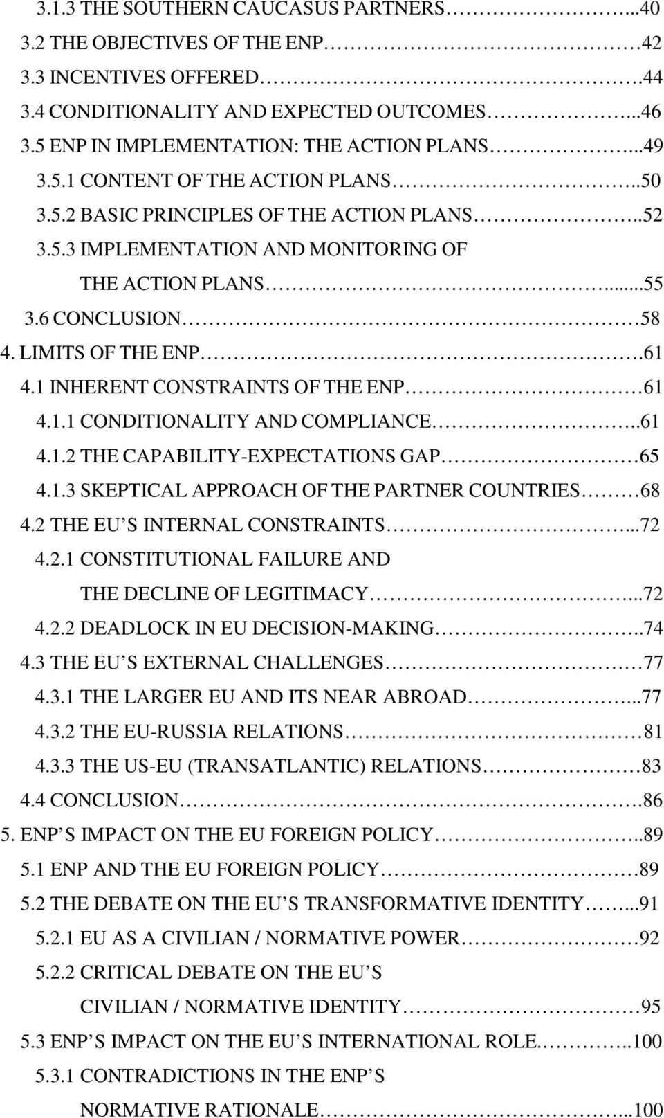.61 4.1.2 THE CAPABILITY-EXPECTATIONS GAP 65 4.1.3 SKEPTICAL APPROACH OF THE PARTNER COUNTRIES 68 4.2 THE EU S INTERNAL CONSTRAINTS...72 4.2.1 CONSTITUTIONAL FAILURE AND THE DECLINE OF LEGITIMACY.