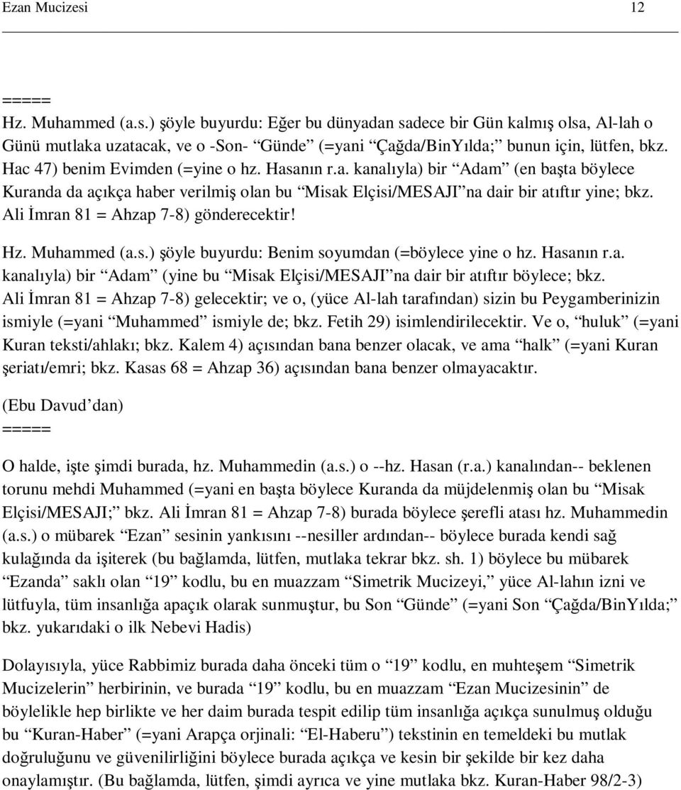 Ali Đmran 81 = Ahzap 7-8) gönderecektir! Hz. Muhammed (a.s.) şöyle buyurdu: Benim soyumdan (=böylece yine o hz. Hasanın r.a. kanalıyla) bir Adam (yine bu Misak Elçisi/MESAJI na dair bir atıftır böylece; bkz.