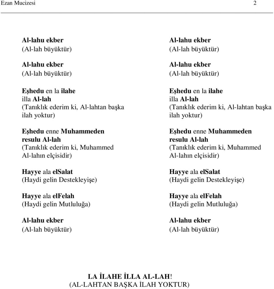 Al-lahu ekber Eşhedu en la ilahe illa Al-lah (Tanıklık ederim ki, Al-lahtan başka ilah yoktur) Eşhedu enne Muhammeden resulu Al-lah (Tanıklık ederim ki, Muhammed