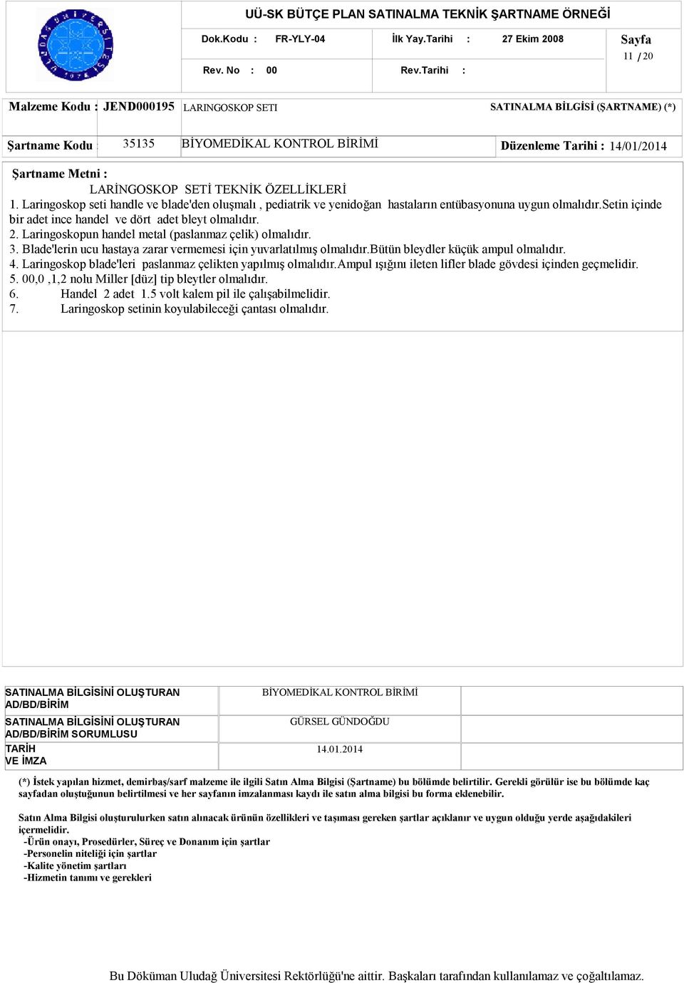 Laringoskopun handel metal (paslanmaz çelik) olmalıdır. 3. Blade'lerin ucu hastaya zarar vermemesi için yuvarlatılmış olmalıdır.bütün bleydler küçük ampul olmalıdır. 4.