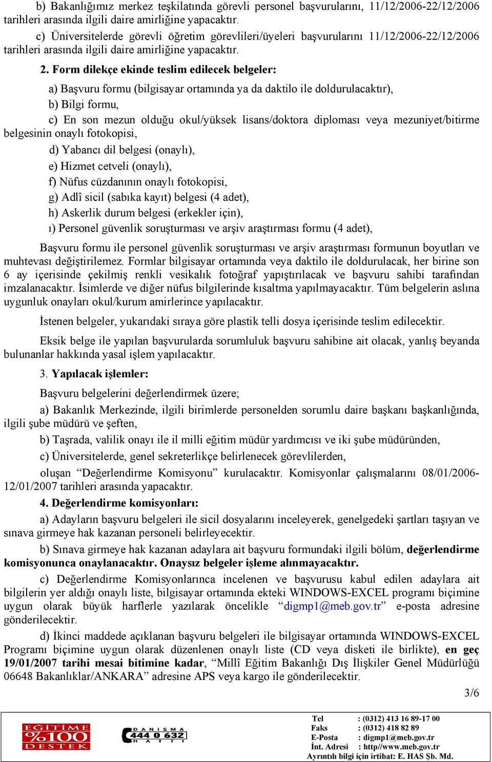 Form dilekçe ekinde teslim edilecek belgeler: a) Başvuru formu (bilgisayar ortamında ya da daktilo ile doldurulacaktır), b) Bilgi formu, c) En son mezun olduğu okul/yüksek lisans/doktora diploması