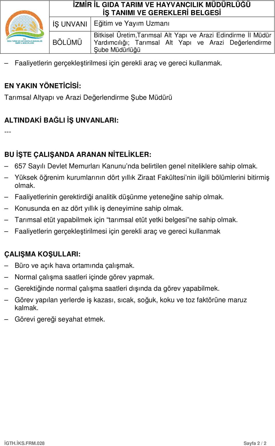 EN YAKIN YÖNETİCİSİ: Tarımsal Altyapı ve Arazi Değerlendirme Şube Müdürü ALTINDAKİ BAĞLI İŞ UNVANLARI: --- BU İŞTE ÇALIŞANDA ARANAN NİTELİKLER: 657 Sayılı Devlet Memurları Kanunu nda belirtilen genel