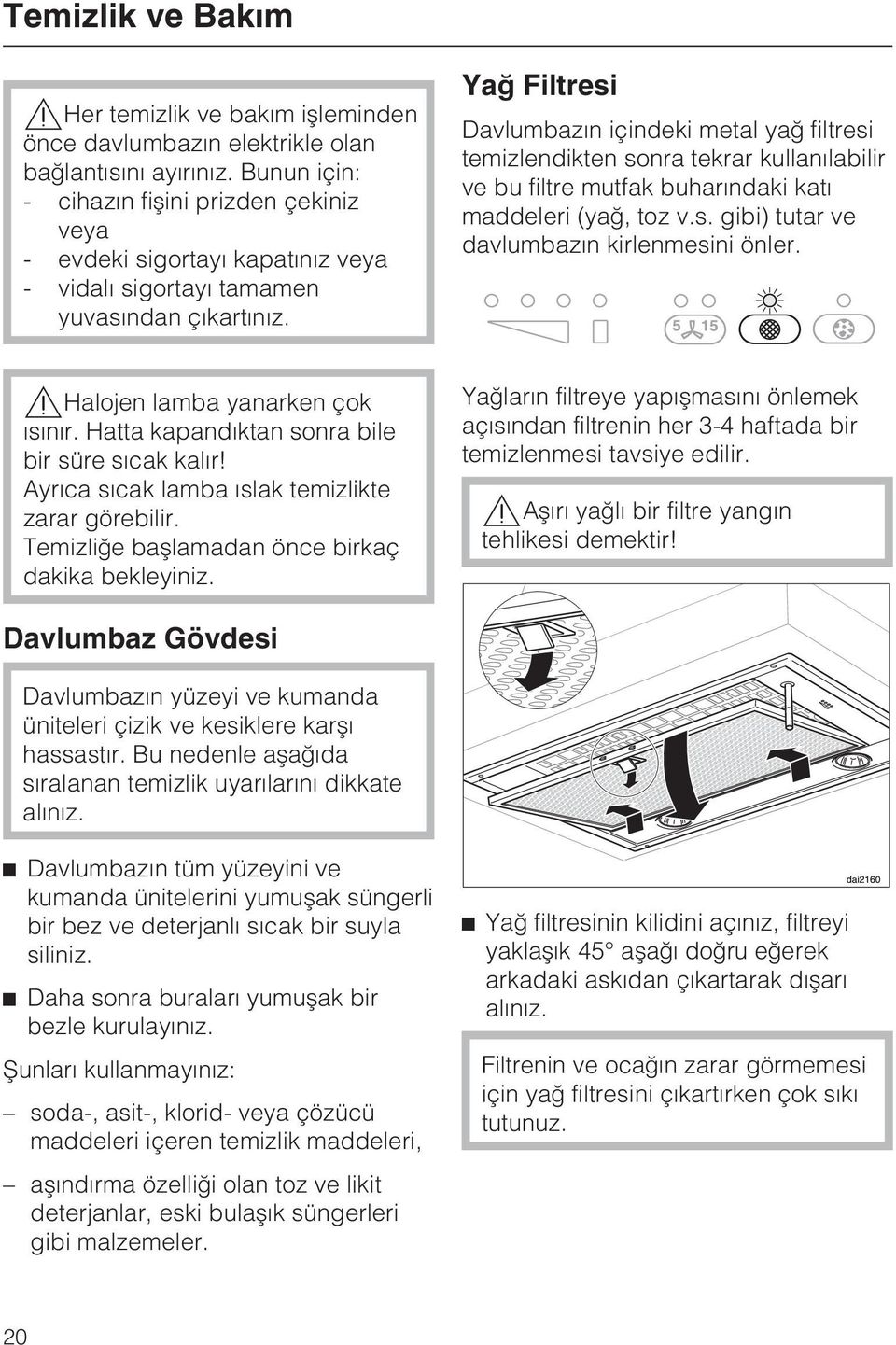 Yað Filtresi Davlumbazýn içindeki metal yað filtresi temizlendikten sonra tekrar kullanýlabilir ve bu filtre mutfak buharýndaki katý maddeleri (yað, toz v.s. gibi) tutar ve davlumbazýn kirlenmesini önler.