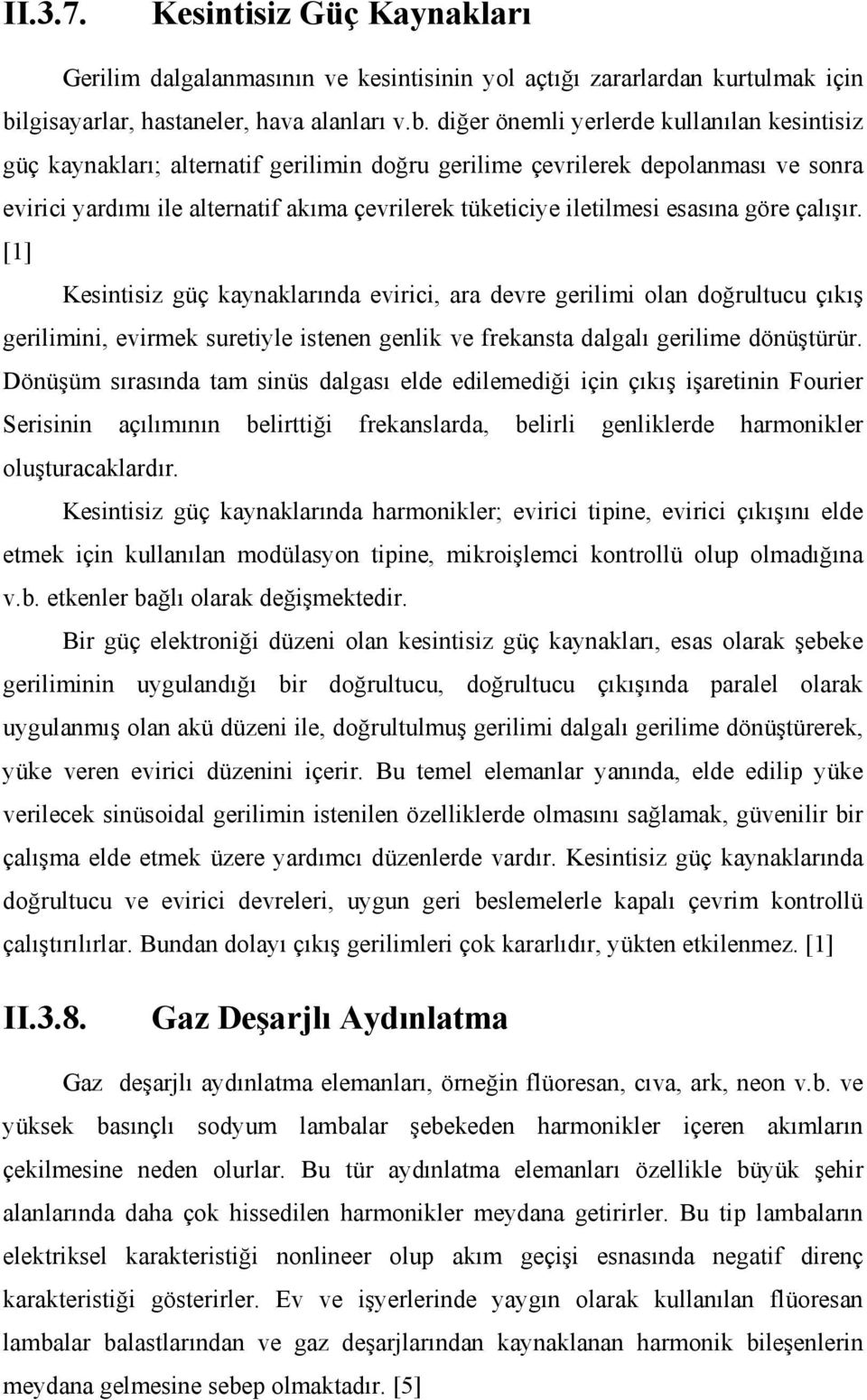 diğer önemli yerlerde kullanılan kesintisiz güç kaynakları; alternatif gerilimin doğru gerilime çevrilerek depolanması ve sonra evirici yardımı ile alternatif akıma çevrilerek tüketiciye iletilmesi