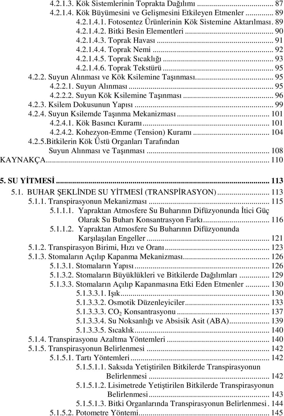 .. 96 4.2.3. Ksilem Dokusunun Yapısı... 99 4.2.4. Suyun Ksilemde Taşınma Mekanizması... 101 4.2.4.1. Kök Basıncı Kuramı... 101 4.2.4.2. Kohezyon-Emme (Tension) Kuramı... 104 4.2.5.