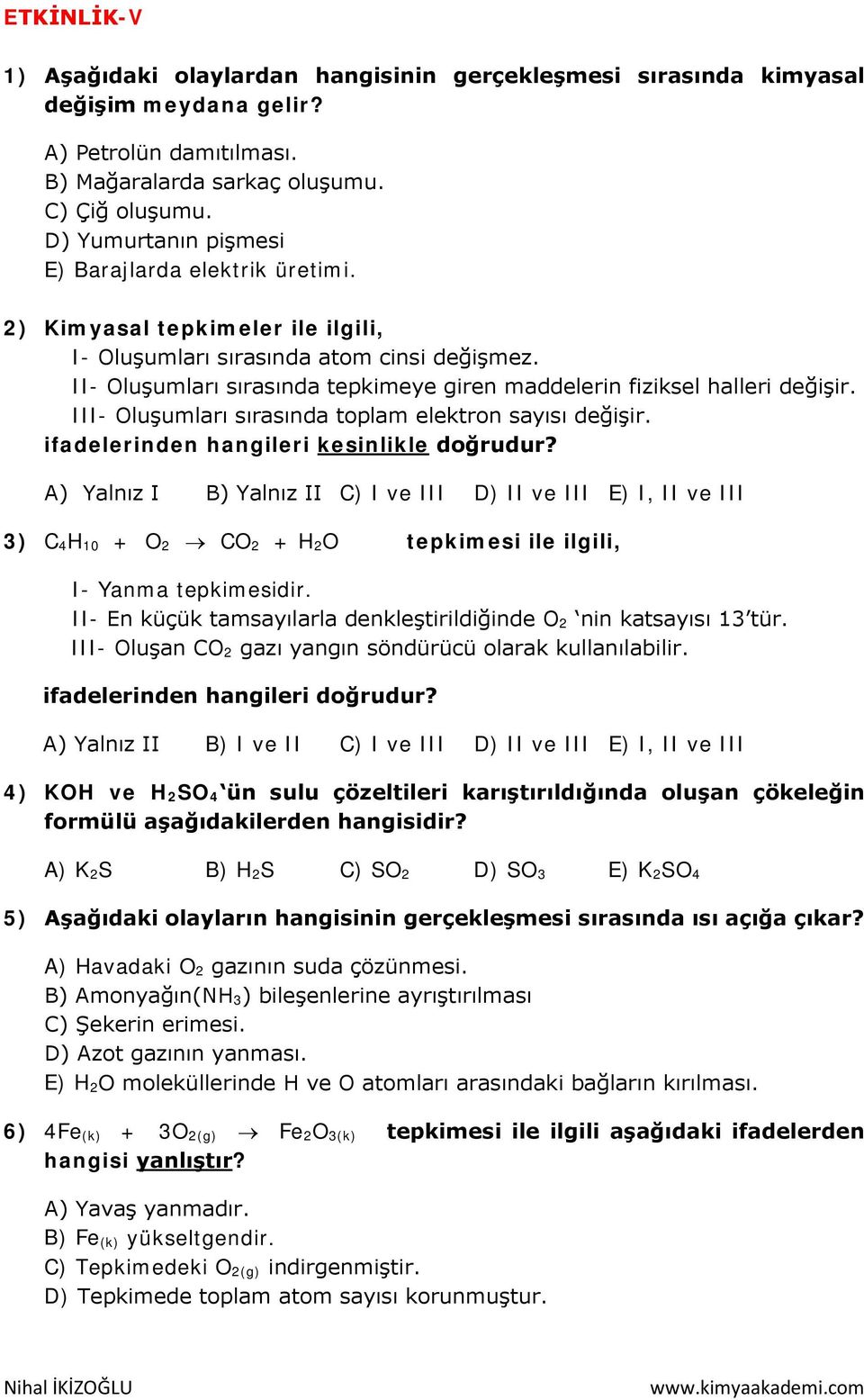 II- Oluşumları sırasında tepkimeye giren maddelerin fiziksel halleri değişir. III- Oluşumları sırasında toplam elektron sayısı değişir. ifadelerinden hangileri kesinlikle doğrudur?