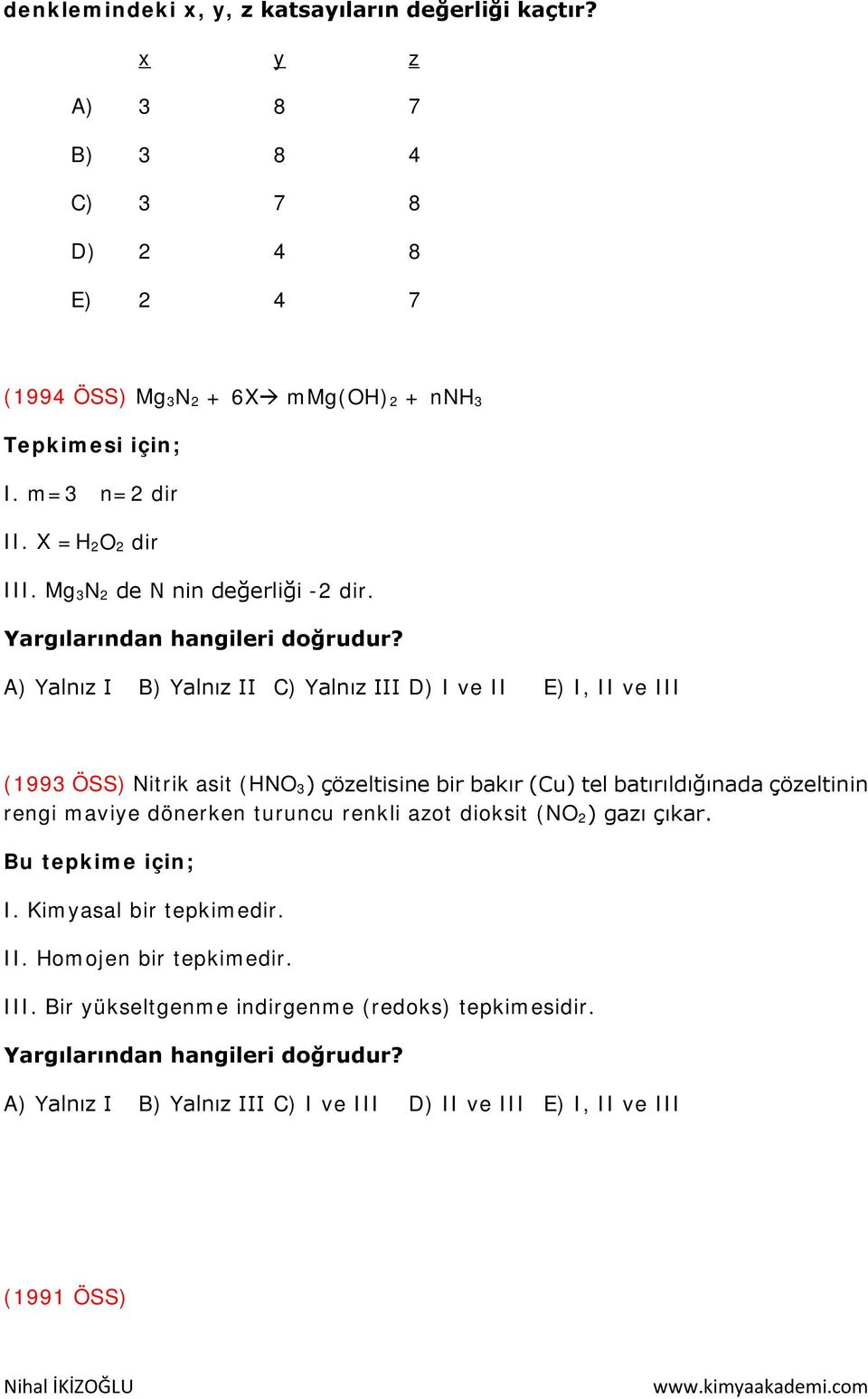 A) Yalnız I B) Yalnız II C) Yalnız III D) I ve II E) I, II ve III (1993 ÖSS) Nitrik asit (HNO 3) çözeltisine bir bakır (Cu) tel batırıldığınada çözeltinin rengi maviye dönerken