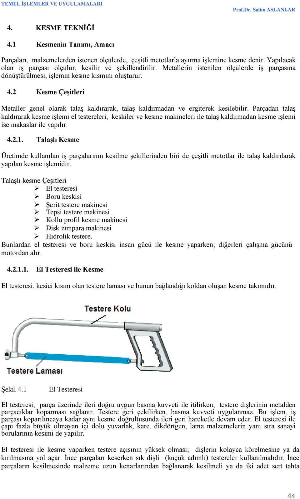 Parçadan talaş kaldırarak kesme işlemi el testereleri, keskiler ve kesme makineleri ile talaş kaldırmadan kesme işlemi ise makaslar ile yapılır. 4.2.1.