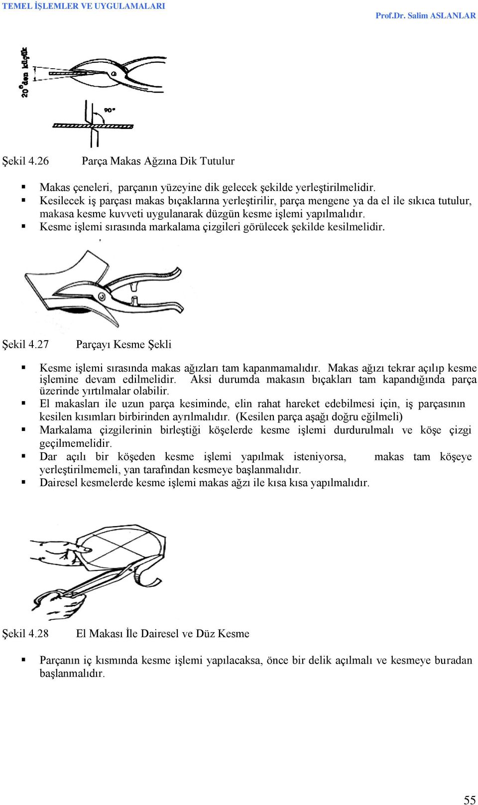 Kesme işlemi sırasında markalama çizgileri görülecek şekilde kesilmelidir. Şekil 4.27 Parçayı Kesme Şekli Kesme işlemi sırasında makas ağızları tam kapanmamalıdır.