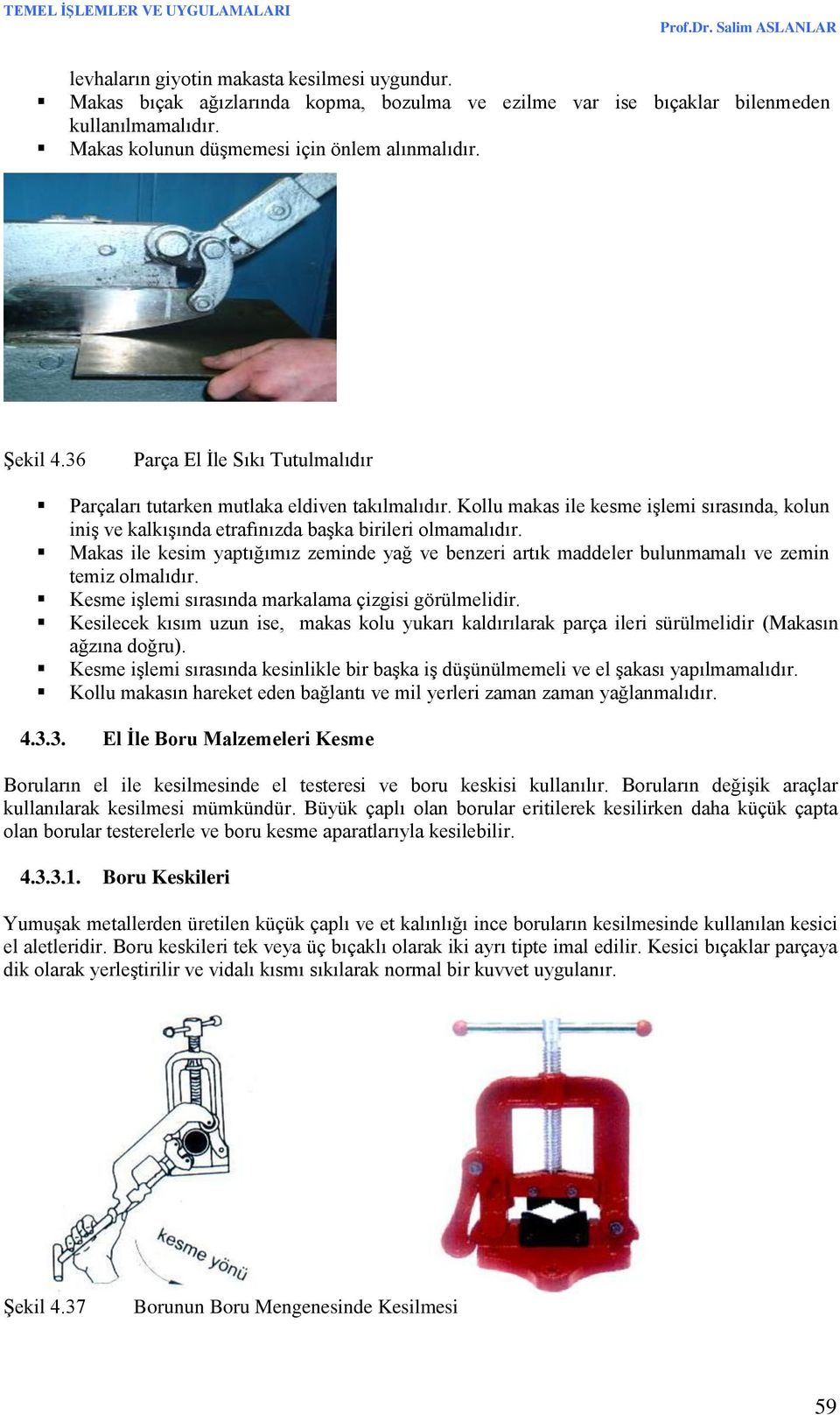 Makas ile kesim yaptığımız zeminde yağ ve benzeri artık maddeler bulunmamalı ve zemin temiz olmalıdır. Kesme işlemi sırasında markalama çizgisi görülmelidir.