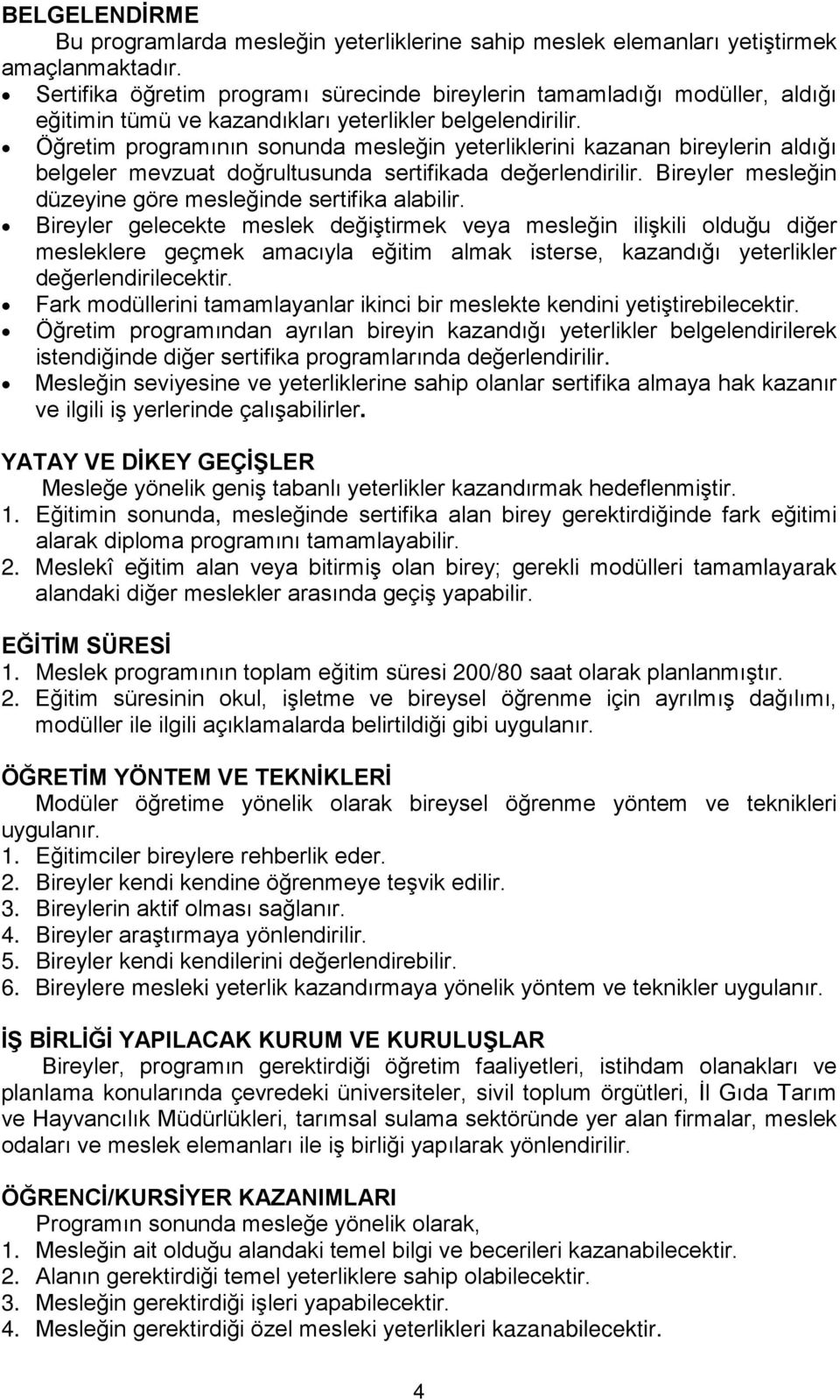 Öğretim programının sonunda mesleğin yeterliklerini kazanan bireylerin aldığı belgeler mevzuat doğrultusunda sertifikada değerlendirilir. Bireyler mesleğin düzeyine göre mesleğinde sertifika alabilir.