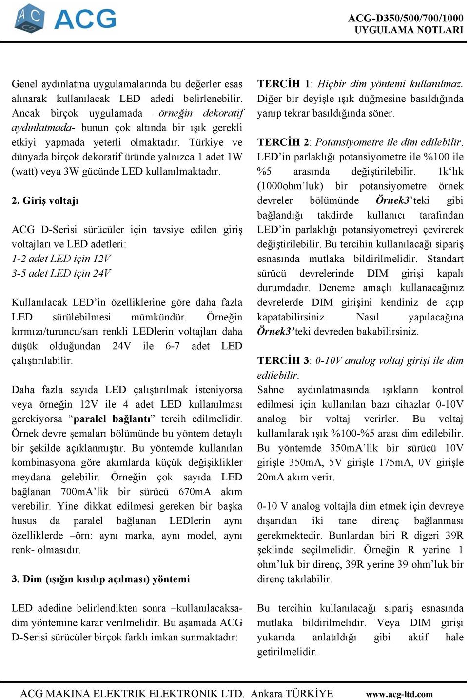 Türkiye ve dünyada birçok dekoratif üründe yalnızca 1 adet 1W (watt) veya 3W gücünde LED kullanılmaktadır. 2.