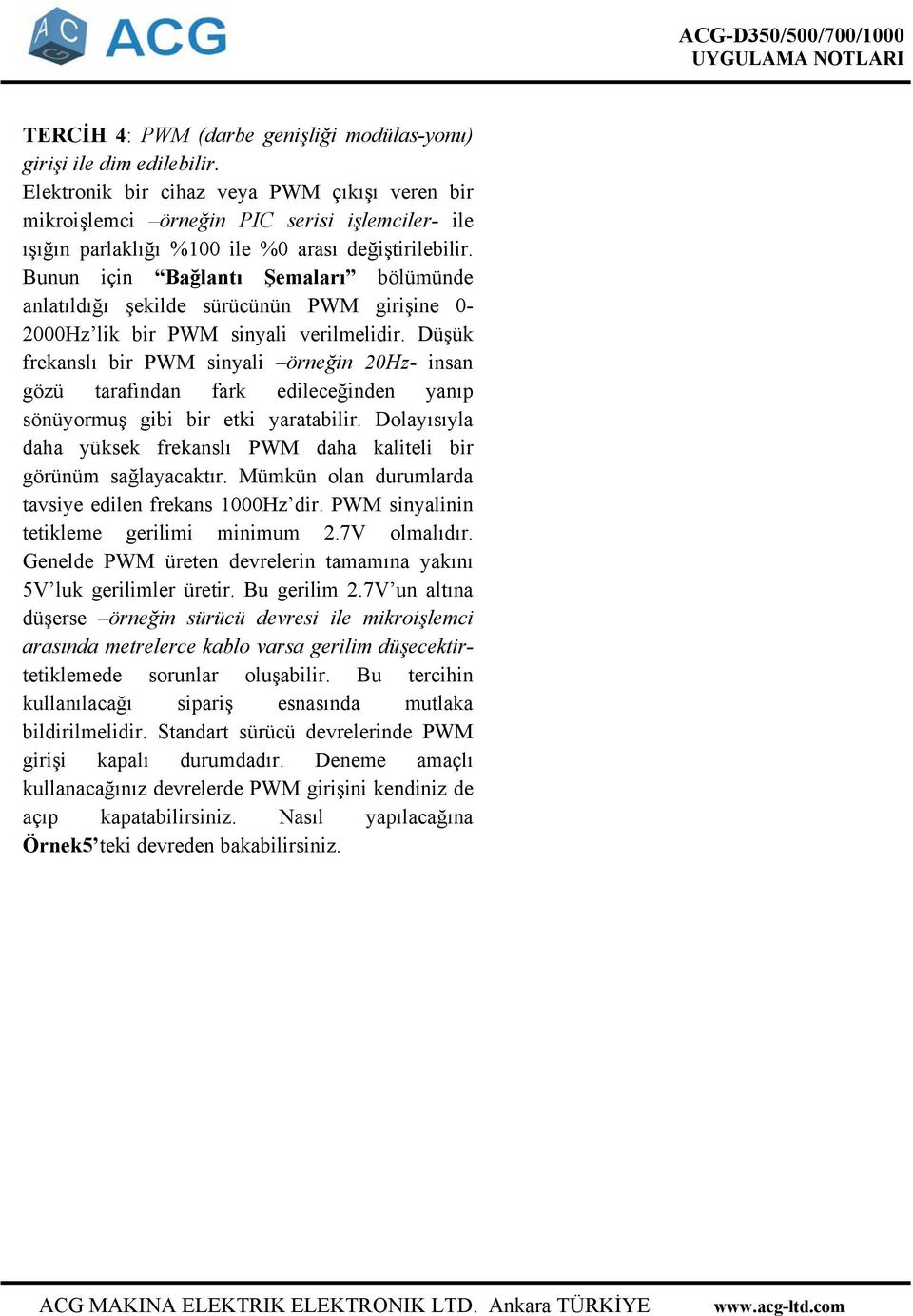 Bunun için Bağlantı Şemaları bölümünde anlatıldığı şekilde sürücünün PWM girişine 0-2000Hz lik bir PWM sinyali verilmelidir.