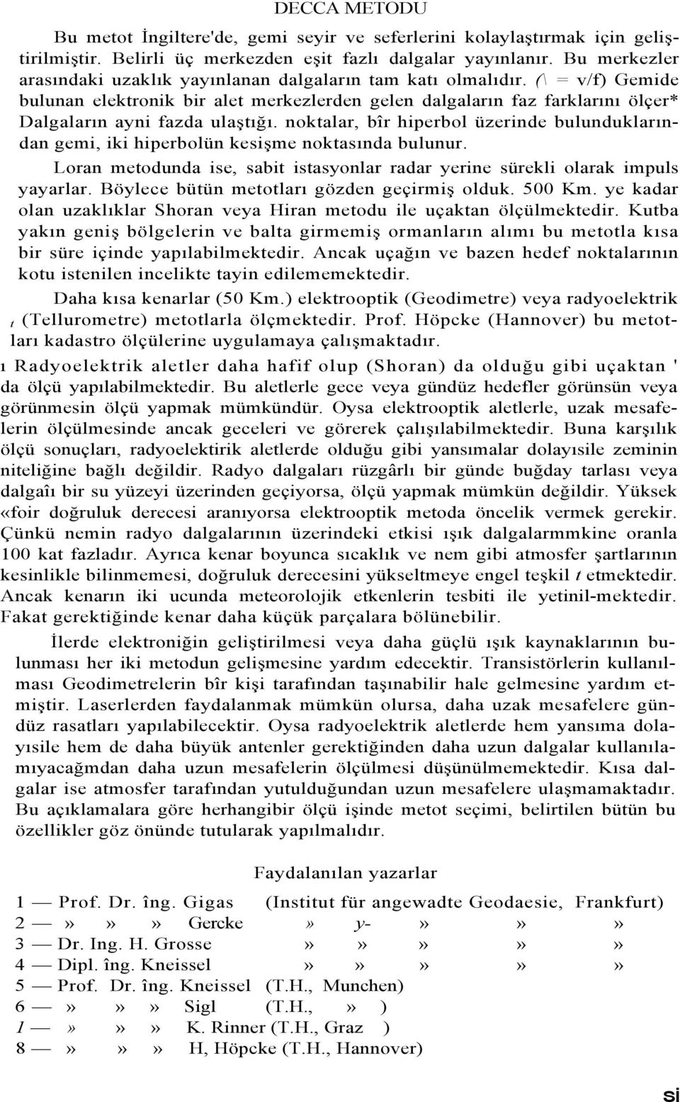 (\ = v/f) Gemide bulunan elektronik bir alet merkezlerden gelen dalgaların faz farklarını ölçer* Dalgaların ayni fazda ulaştığı.