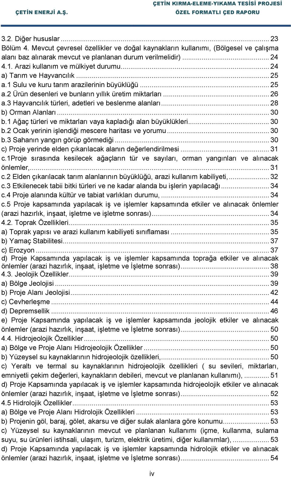 3 Hayvancılık türleri, adetleri ve beslenme alanları... 28 b) Orman Alanları... 30 b.1 Ağaç türleri ve miktarları vaya kapladığı alan büyüklükleri... 30 b.2 Ocak yerinin işlendiği mescere haritası ve yorumu.