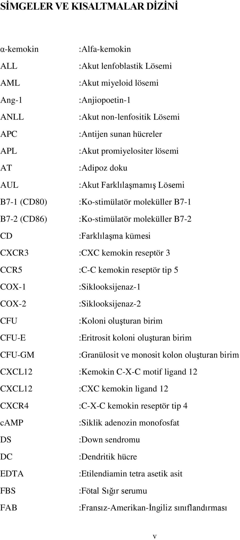 kemokin reseptör 3 CCR5 :C-C kemokin reseptör tip 5 COX-1 COX-2 CFU CFU-E CFU-GM :Siklooksijenaz-1 :Siklooksijenaz-2 :Koloni oluşturan birim :Eritrosit koloni oluşturan birim :Granülosit ve monosit