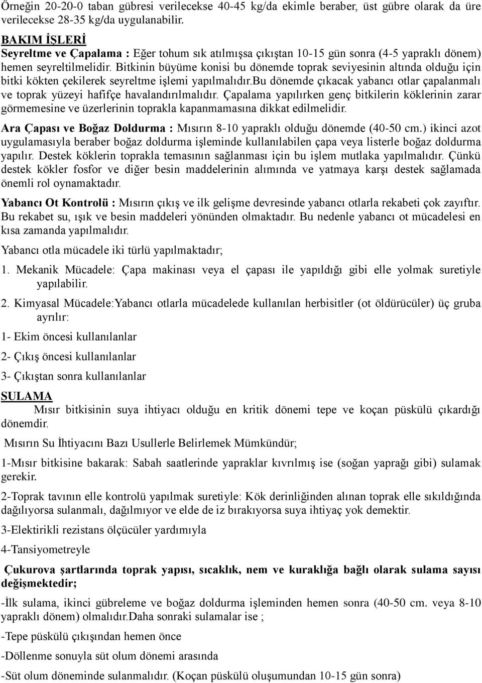 Bitkinin büyüme konisi bu dönemde toprak seviyesinin altında olduğu için bitki kökten çekilerek seyreltme işlemi yapılmalıdır.